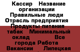 Кассир › Название организации ­ Правильные люди › Отрасль предприятия ­ Продукты питания, табак › Минимальный оклад ­ 30 000 - Все города Работа » Вакансии   . Липецкая обл.